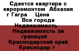 Сдается квартира с евроремонтом. Абхазия,г.Гагра. › Цена ­ 3 000 - Все города Недвижимость » Недвижимость за границей   . Краснодарский край,Краснодар г.